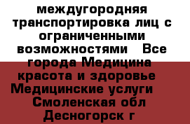 междугородняя транспортировка лиц с ограниченными возможностями - Все города Медицина, красота и здоровье » Медицинские услуги   . Смоленская обл.,Десногорск г.